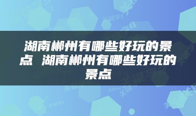 湖南郴州有哪些好玩的景点 湖南郴州有哪些好玩的景点
