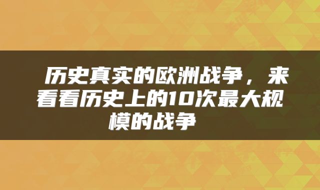  历史真实的欧洲战争，来看看历史上的10次最大规模的战争 