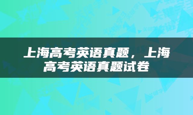 上海高考英语真题，上海高考英语真题试卷