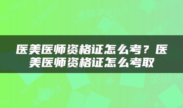 医美医师资格证怎么考？医美医师资格证怎么考取
