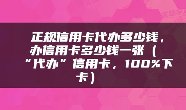  正规信用卡代办多少钱，办信用卡多少钱一张（“代办”信用卡，100%下卡） 