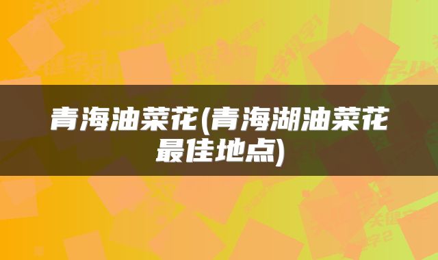 青海油菜花(青海湖油菜花最佳地点)