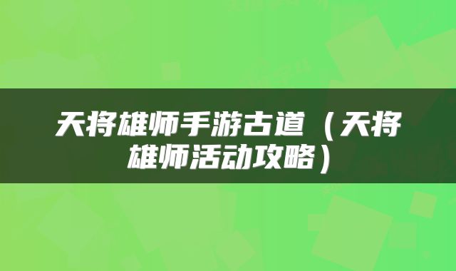 天将雄师手游古道（天将雄师活动攻略）