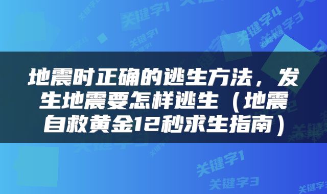 地震时正确的逃生方法，发生地震要怎样逃生（地震自救黄金12秒求生指南）