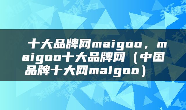  十大品牌网maigoo，maigoo十大品牌网（中国品牌十大网maigoo） 