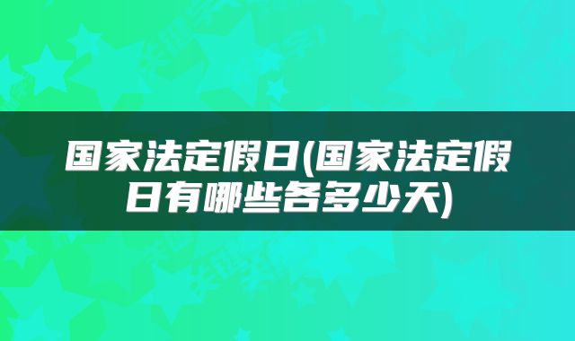 国家法定假日(国家法定假日有哪些各多少天)