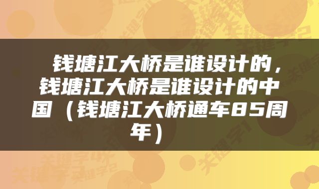 钱塘江大桥是谁设计的,钱塘江大桥是谁设计的中国(钱塘江大桥通车85周年)