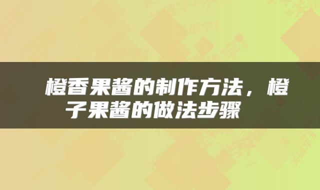 橙香果酱的制作方法,橙子果酱的做法步骤