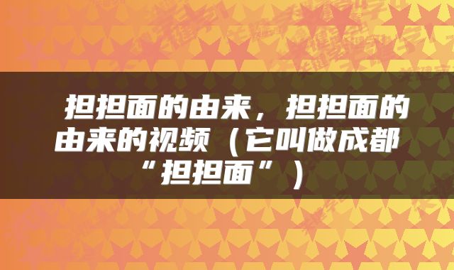  担担面的由来，担担面的由来的视频（它叫做成都“担担面”） 