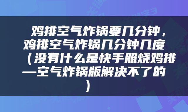  鸡排空气炸锅要几分钟，鸡排空气炸锅几分钟几度（没有什么是快手照烧鸡排—空气炸锅版解决不了的） 