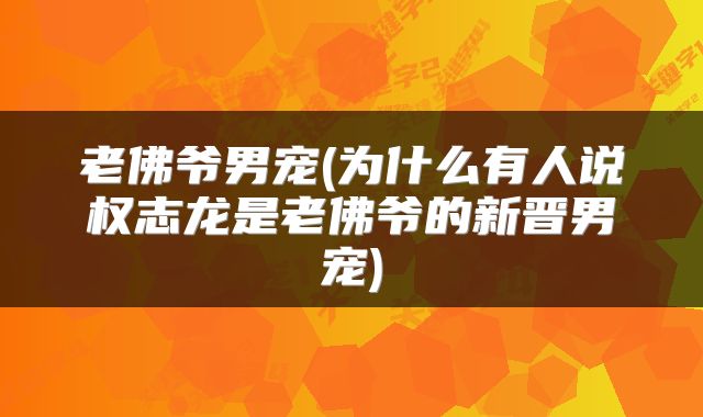 老佛爷男宠(为什么有人说权志龙是老佛爷的新晋男宠)
