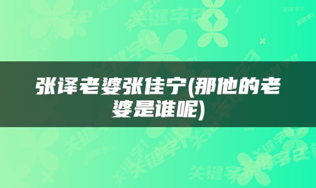 张译老婆张佳宁(那他的老婆是谁呢)