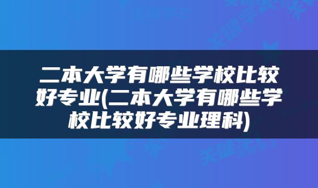 二本大学有哪些学校比较好专业(二本大学有哪些学校比较好专业理科)