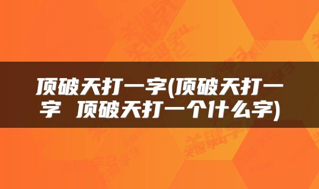 顶破天打一字(顶破天打一字 顶破天打一个什么字)