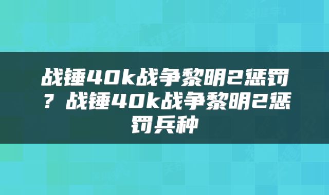 战锤40k战争黎明2惩罚？战锤40k战争黎明2惩罚兵种