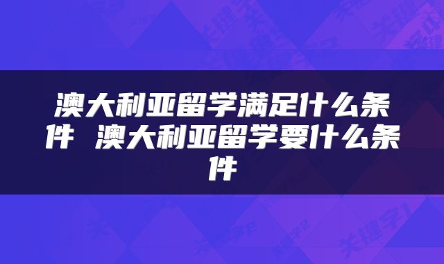 澳大利亚留学满足什么条件 澳大利亚留学要什么条件