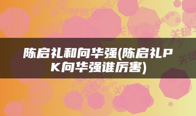陈启礼和向华强(陈启礼PK向华强谁厉害)