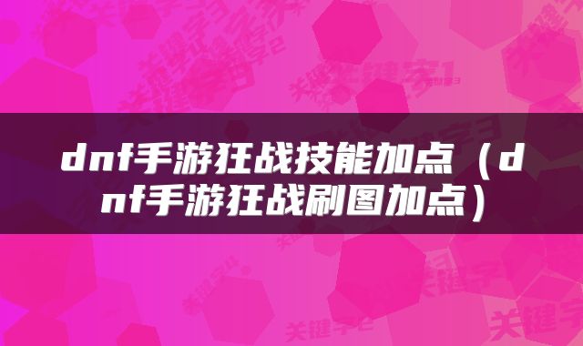 dnf手游狂战技能加点（dnf手游狂战刷图加点）