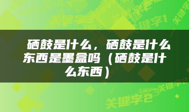 硒鼓是什么,硒鼓是什么东西是墨盒吗(硒鼓是什么东西)