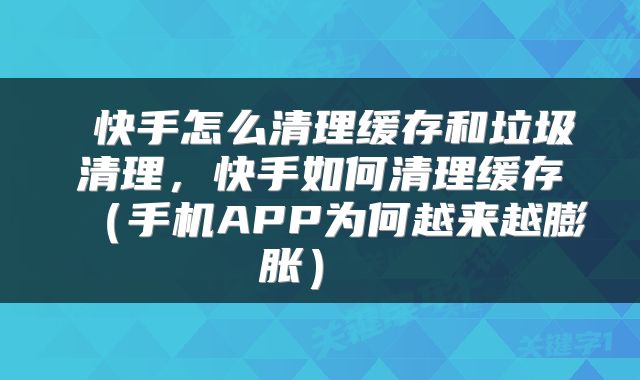 快手怎么清理缓存和垃圾清理,快手如何清理缓存(手机APP为何越来越膨胀)