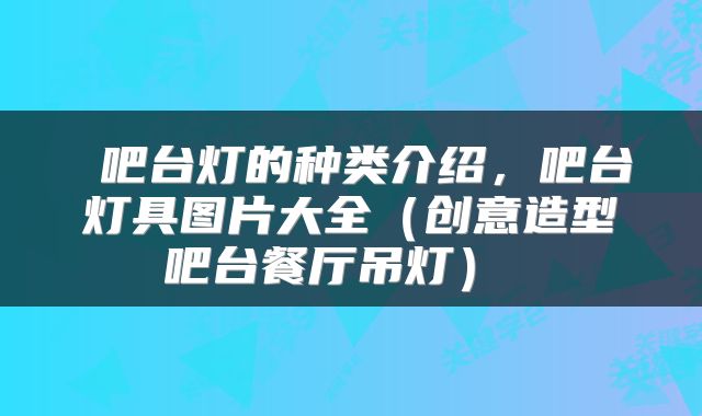  吧台灯的种类介绍，吧台灯具图片大全（创意造型吧台餐厅吊灯） 