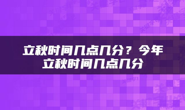 立秋时间几点几分？今年立秋时间几点几分