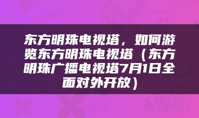 东方明珠电视塔，如何游览东方明珠电视塔（东方明珠广播电视塔7月1日全面对外开放）