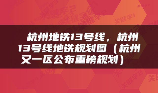  杭州地铁13号线，杭州13号线地铁规划图（杭州又一区公布重磅规划） 