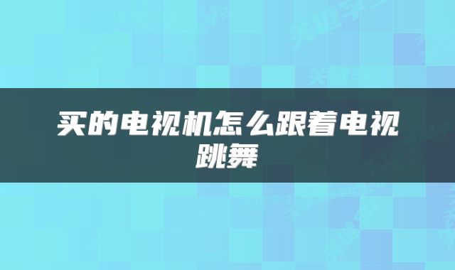 买的电视机怎么跟着电视跳舞