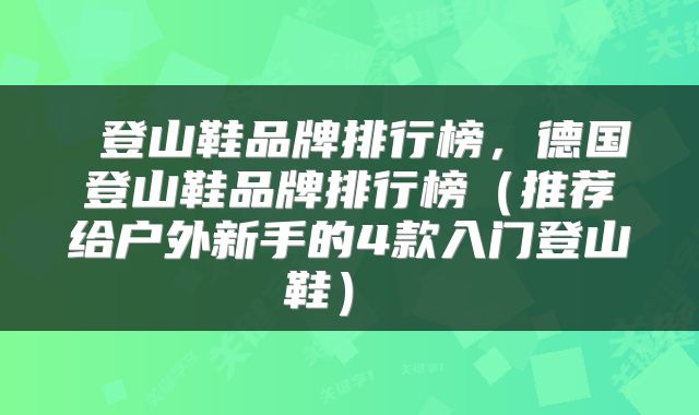 登山鞋品牌排行榜,德国登山鞋品牌排行榜(推荐给户外新手的4款入门登山鞋)