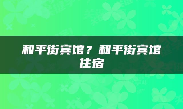 和平街宾馆？和平街宾馆住宿