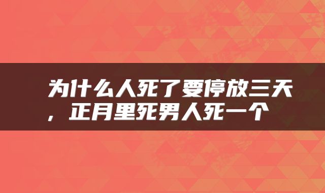  为什么人死了要停放三天，正月里死男人死一个 