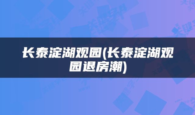 长泰淀湖观园(长泰淀湖观园退房潮)