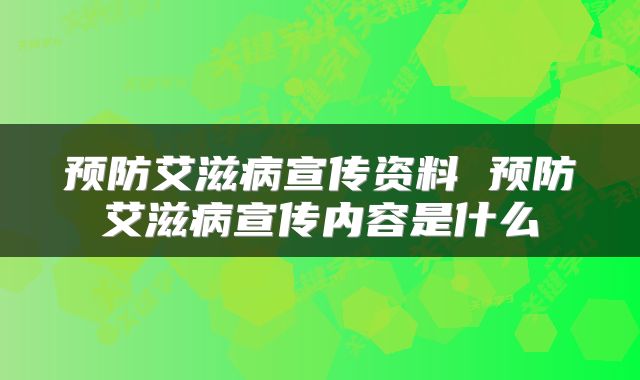 预防艾滋病宣传资料 预防艾滋病宣传内容是什么
