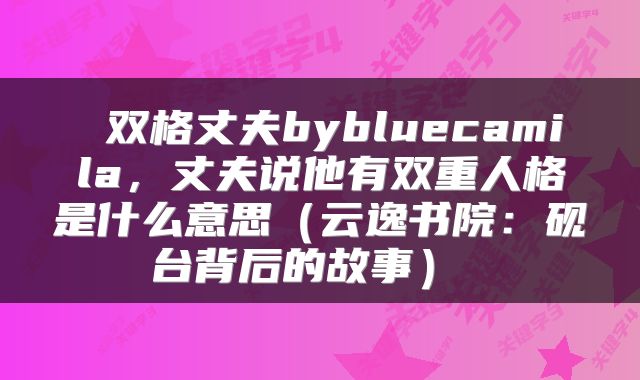  双格丈夫bybluecamila，丈夫说他有双重人格是什么意思（云逸书院：砚台背后的故事） 