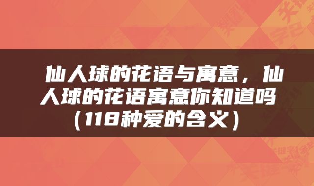  仙人球的花语与寓意，仙人球的花语寓意你知道吗（118种爱的含义） 