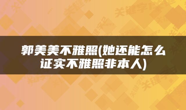 郭美美不雅照(她还能怎么证实不雅照非本人)