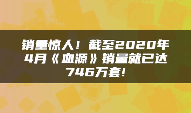 销量惊人！截至2020年4月《血源》销量就已达746万套!