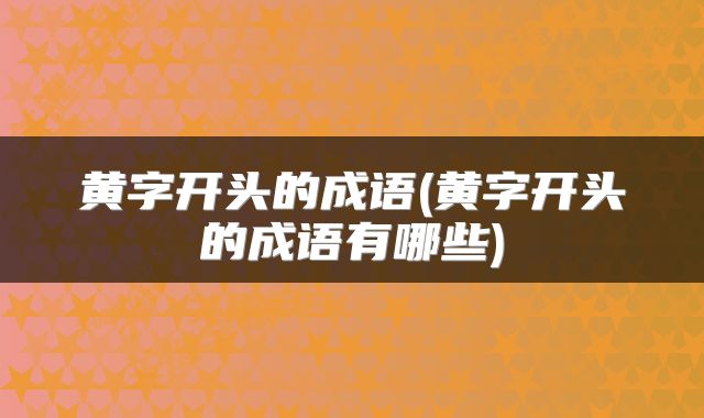 黄字开头的成语(黄字开头的成语有哪些)