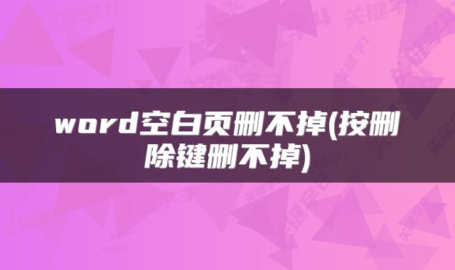 word空白页删不掉(按删除键删不掉)