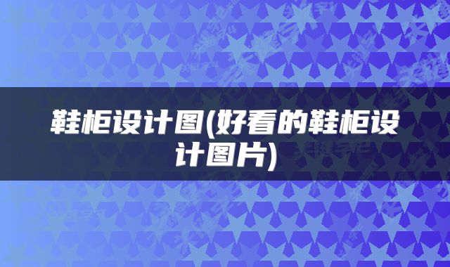 鞋柜设计图(好看的鞋柜设计图片)