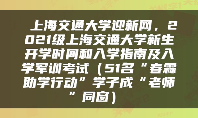  上海交通大学迎新网，2021级上海交通大学新生开学时间和入学指南及入学军训考试（51名“春霖助学行动”学子成“老师”同窗） 
