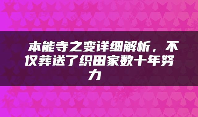  本能寺之变详细解析，不仅葬送了织田家数十年努力 