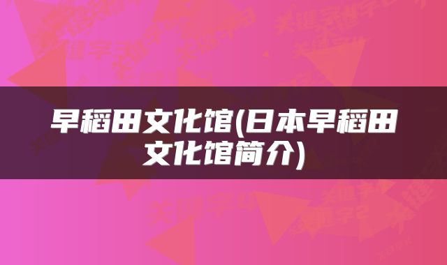早稻田文化馆(日本早稻田文化馆简介)