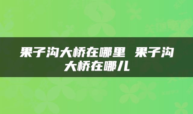 果子沟大桥在哪里 果子沟大桥在哪儿