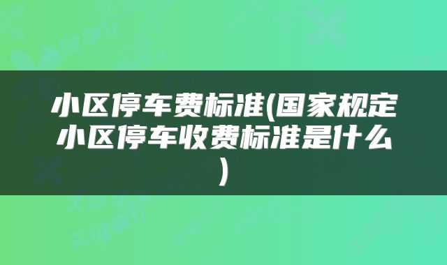 小区停车费标准(国家规定小区停车收费标准是什么)