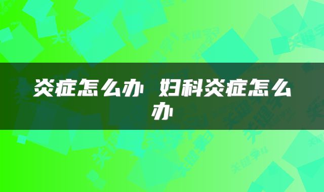 炎症怎么办 妇科炎症怎么办