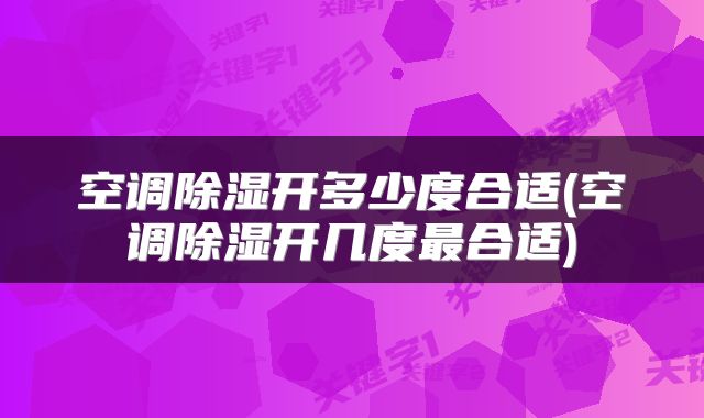 空调除湿开多少度合适(空调除湿开几度最合适)