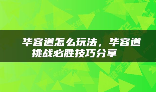  华容道怎么玩法，华容道挑战必胜技巧分享 