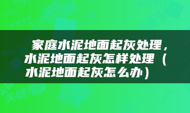  家庭水泥地面起灰处理，水泥地面起灰怎样处理（水泥地面起灰怎么办） 